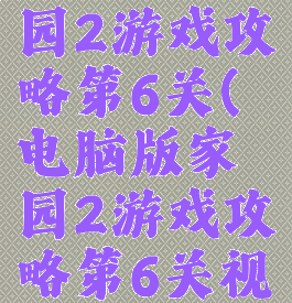 电脑版家园2游戏攻略第6关(电脑版家园2游戏攻略第6关视频)