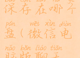 电脑版微信聊天记录保存在哪个盘(微信电脑版聊天记录保存在电脑哪里)