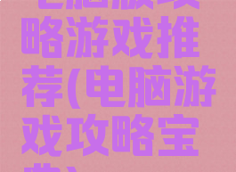 电脑版攻略游戏推荐(电脑游戏攻略宝典)