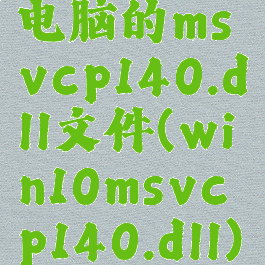 电脑的msvcp140.dll文件(win10msvcp140.dll)