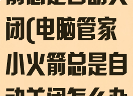 电脑管家小火箭总是自动关闭(电脑管家小火箭总是自动关闭怎么办)