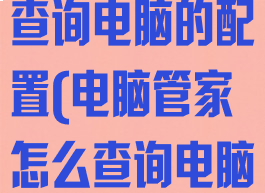 电脑管家怎么查询电脑的配置(电脑管家怎么查询电脑的配置信息)