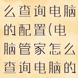 电脑管家怎么查询电脑的配置(电脑管家怎么查询电脑的配置参数)