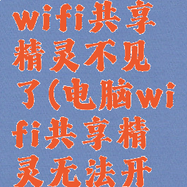 电脑管家wifi共享精灵不见了(电脑wifi共享精灵无法开启)