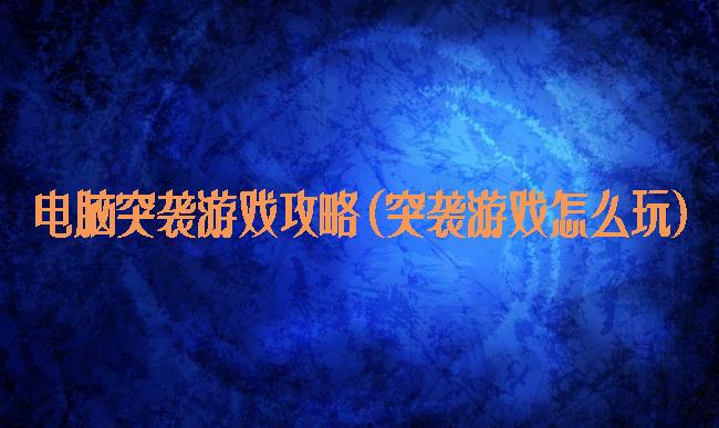 电脑突袭游戏攻略(突袭游戏怎么玩)