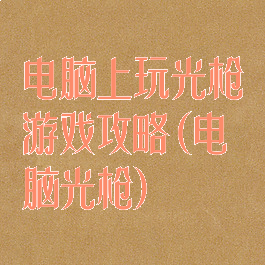 电脑上玩光枪游戏攻略(电脑光枪)