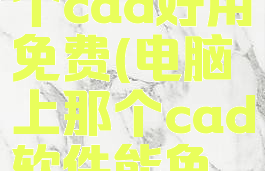 电脑上哪个cad好用免费(电脑上那个cad软件能免费使用)