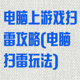 电脑上游戏扫雷攻略(电脑扫雷玩法)
