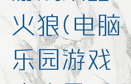 电脑乐园游戏攻略火狼(电脑乐园游戏攻略最后一期)