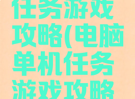电脑单机任务游戏攻略(电脑单机任务游戏攻略视频)