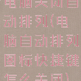 电脑关闭自动排列(电脑自动排列图标快捷键怎么关闭)