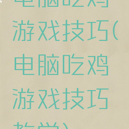 电脑吃鸡游戏技巧(电脑吃鸡游戏技巧教学)
