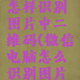 电脑微信怎样识别图片中二维码(微信电脑怎么识别图片二维码)