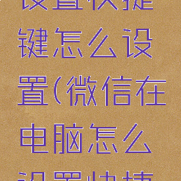 电脑微信设置快捷键怎么设置(微信在电脑怎么设置快捷键)