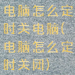 电脑怎么定时关电脑(电脑怎么定时关闭)