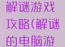 电脑恐怖解谜游戏攻略(解谜的电脑游戏)