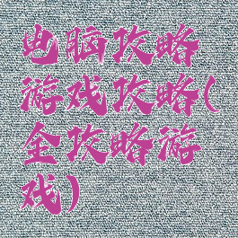 电脑攻略游戏攻略(全攻略游戏)