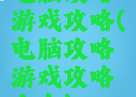 电脑攻略游戏攻略(电脑攻略游戏攻略大全)