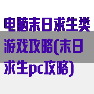 电脑末日求生类游戏攻略(末日求生pc攻略)