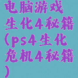 电脑游戏生化4秘籍(ps4生化危机4秘籍)
