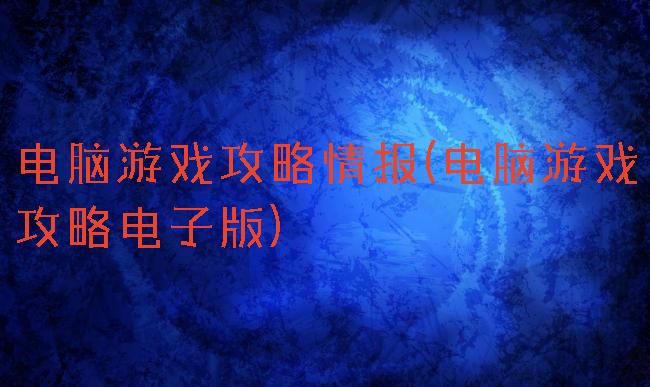 电脑游戏攻略情报(电脑游戏攻略电子版)