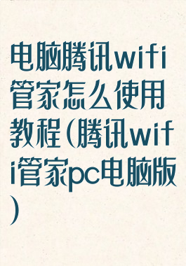 电脑腾讯wifi管家怎么使用教程(腾讯wifi管家pc电脑版)