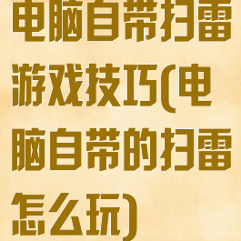 电脑自带扫雷游戏技巧(电脑自带的扫雷怎么玩)
