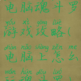 电脑魂斗罗游戏攻略(电脑上怎么玩魂斗罗)