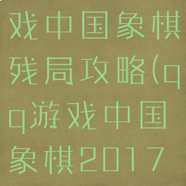 电脑qq游戏中国象棋残局攻略(qq游戏中国象棋2017残局破解)