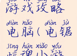 电锯惊魂游戏攻略电脑(电锯惊魂小游戏攻略)