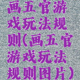 画五官游戏玩法规则(画五官游戏玩法规则图片)