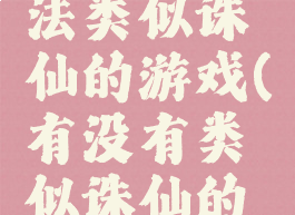 画面和玩法类似诛仙的游戏(有没有类似诛仙的游戏)