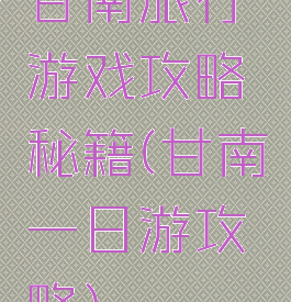 甘南旅行游戏攻略秘籍(甘南一日游攻略)