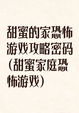 甜蜜的家恐怖游戏攻略密码(甜蜜家庭恐怖游戏)