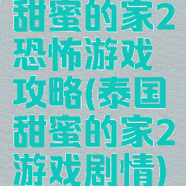 甜蜜的家2恐怖游戏攻略(泰国甜蜜的家2游戏剧情)