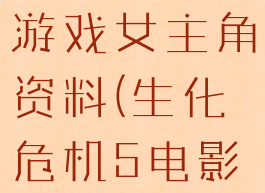 生化危机5游戏女主角资料(生化危机5电影人物介绍)