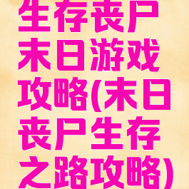 生存丧尸末日游戏攻略(末日丧尸生存之路攻略)