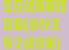 生存战真游戏攻略(幸存生存之战攻略)