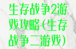 生存战争2游戏攻略(生存战争二游戏)