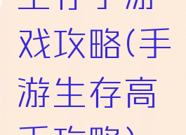 生存手游戏攻略(手游生存高手攻略)