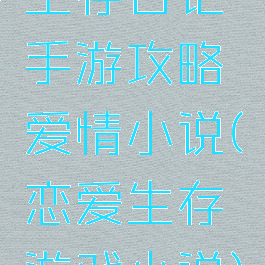 生存日记手游攻略爱情小说(恋爱生存游戏小说)