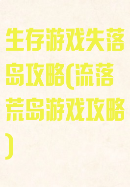 生存游戏失落岛攻略(流落荒岛游戏攻略)