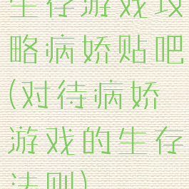 生存游戏攻略病娇贴吧(对待病娇游戏的生存法则)