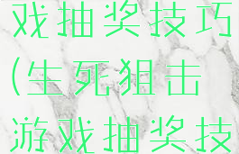 生死狙击游戏抽奖技巧(生死狙击游戏抽奖技巧视频)