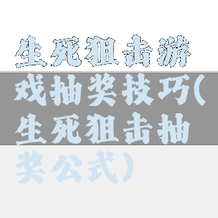 生死狙击游戏抽奖技巧(生死狙击抽奖公式)