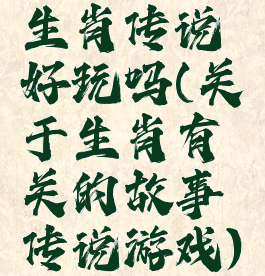 生肖传说好玩吗(关于生肖有关的故事传说游戏)