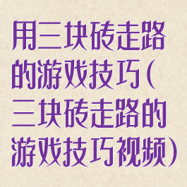 用三块砖走路的游戏技巧(三块砖走路的游戏技巧视频)