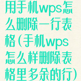 用手机wps怎么删除一行表格(手机wps怎么样删除表格里多余的行)