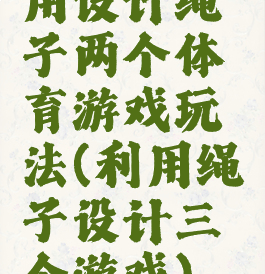 用设计绳子两个体育游戏玩法(利用绳子设计三个游戏)