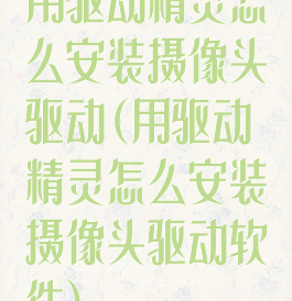 用驱动精灵怎么安装摄像头驱动(用驱动精灵怎么安装摄像头驱动软件)